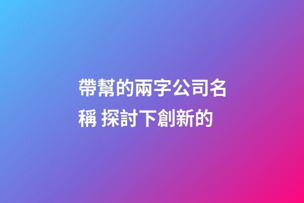 帶幫的兩字公司名稱 探討下創新的-第1張-公司起名-玄機派